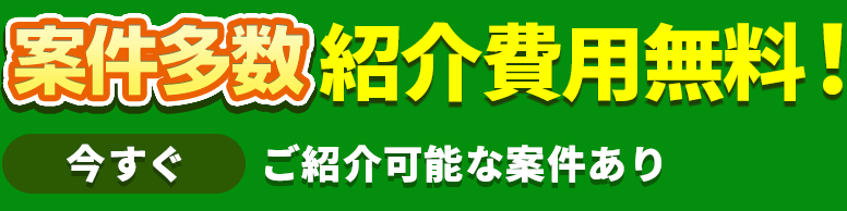 紹介・登録が無料！今すぐ ご紹介可能な案件あり