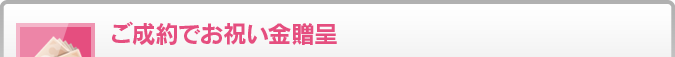 ご成約でお祝い金贈呈